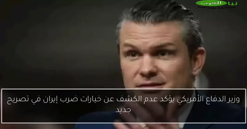 وزير الدفاع الأمريكي يؤكد عدم الكشف عن خيارات ضرب إيران في تصريح جديد