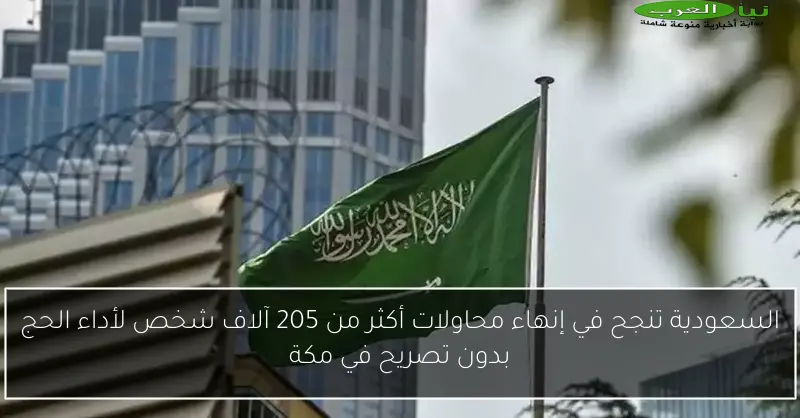 السعودية تنجح في إنهاء محاولات أكثر من 205 آلاف شخص لأداء الحج بدون تصريح في مكة