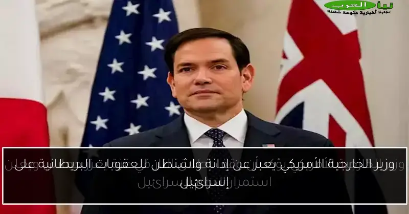 وزير الخارجية الأمريكي يعبر عن إدانة واشنطن للعقوبات البريطانية على إسرائيل