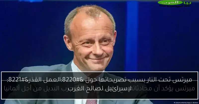 ميرتس تحت النار بسبب تصريحاتها حول “العمل القذر” لإسرائيل لصالح الغرب