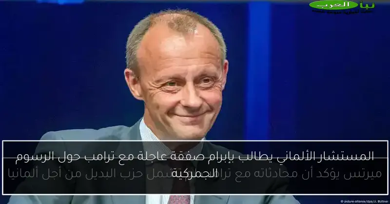 المستشار الألماني يطالب بإبرام صفقة عاجلة مع ترامب حول الرسوم الجمركية