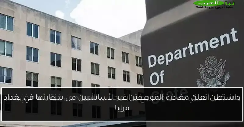 واشنطن تعلن مغادرة الموظفين غير الأساسيين من سفارتها في بغداد قريبا