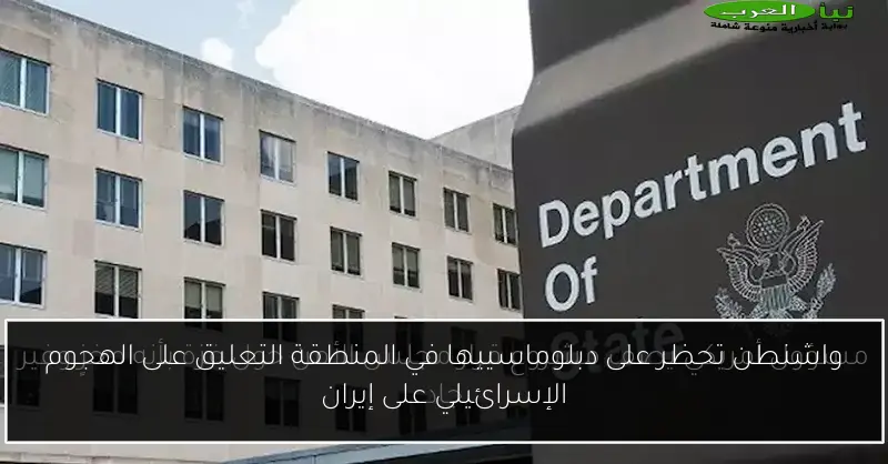 واشنطن تحظر على دبلوماسييها في المنطقة التعليق على الهجوم الإسرائيلي على إيران