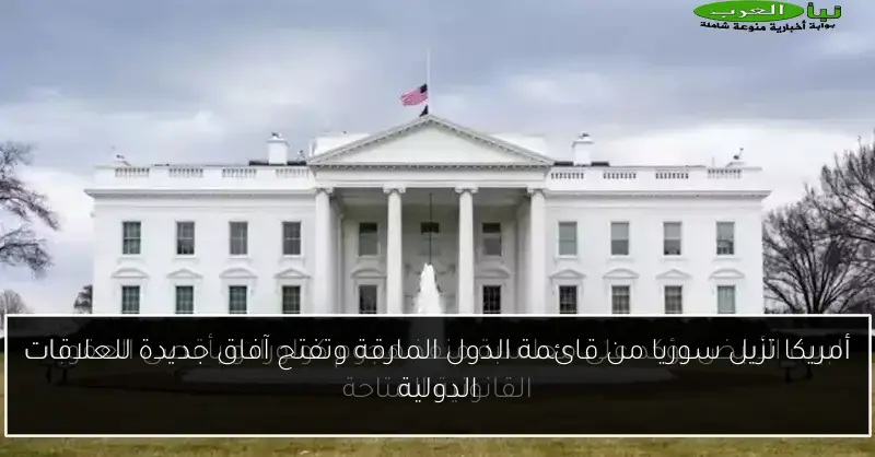 أمريكا تزيل سوريا من قائمة الدول المارقة وتفتح آفاق جديدة للعلاقات الدولية
