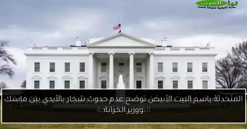 المتحدثة باسم البيت الأبيض توضح عدم حدوث شجار بالأيدي بين ماسك ووزير الخزانة