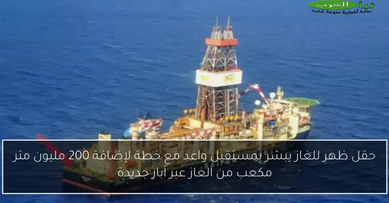 حقل ظهر للغاز يبشر بمستقبل واعد مع خطة لإضافة 200 مليون متر مكعب من الغاز عبر آبار جديدة