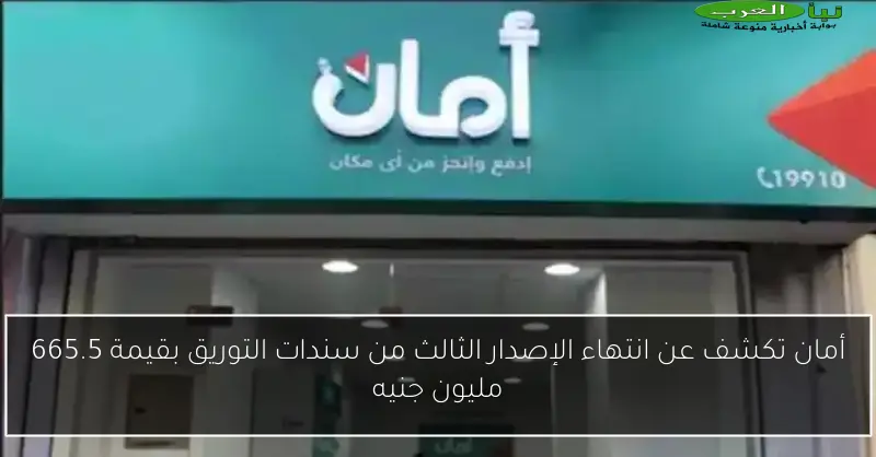 أمان تكشف عن انتهاء الإصدار الثالث من سندات التوريق بقيمة 665.5 مليون جنيه