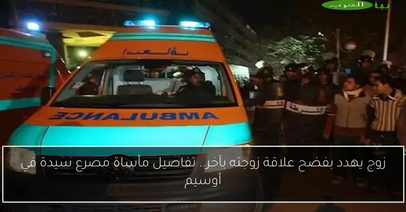 زوج يهدد بفضح علاقة زوجته بآخر.. تفاصيل مأساة مصرع سيدة في أوسيم
