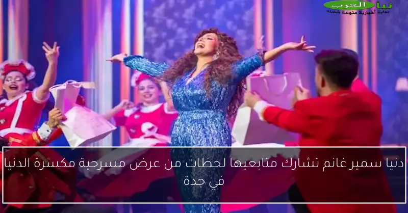 دنيا سمير غانم تشارك متابعيها لحظات من عرض مسرحية مكسرة الدنيا في جدة