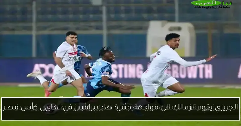 الجزيري يقود الزمالك في مواجهة مثيرة ضد بيراميدز في نهائي كأس مصر