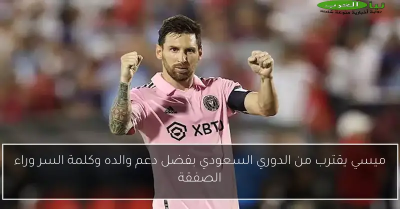ميسي يقترب من الدوري السعودي بفضل دعم والده وكلمة السر وراء الصفقة