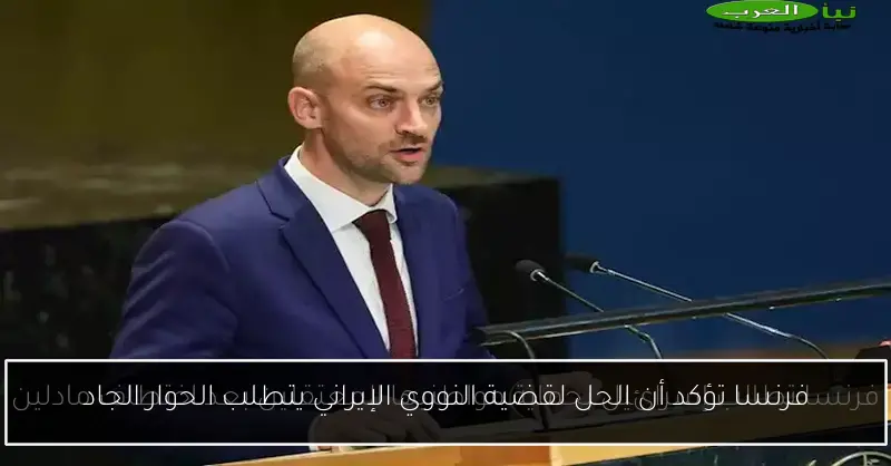 فرنسا تؤكد أن الحل لقضية النووي الإيراني يتطلب الحوار الجاد
