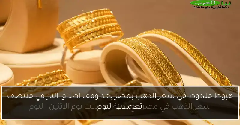 هبوط ملحوظ في سعر الذهب بمصر بعد وقف إطلاق النار في منتصف تعاملات اليوم