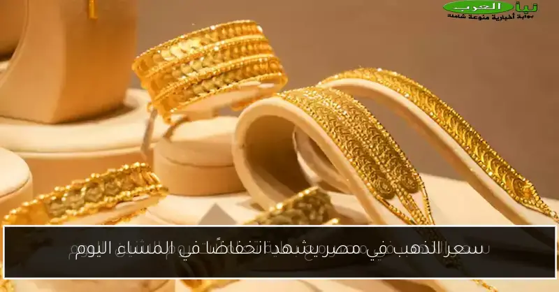 سعر الذهب في مصر يشهد انخفاضًا في المساء اليوم