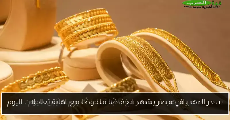 سعر الذهب في مصر يشهد انخفاضًا ملحوظًا مع نهاية تعاملات اليوم