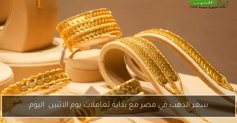 سعر الذهب في مصر مع بداية تعاملات يوم الاثنين اليوم