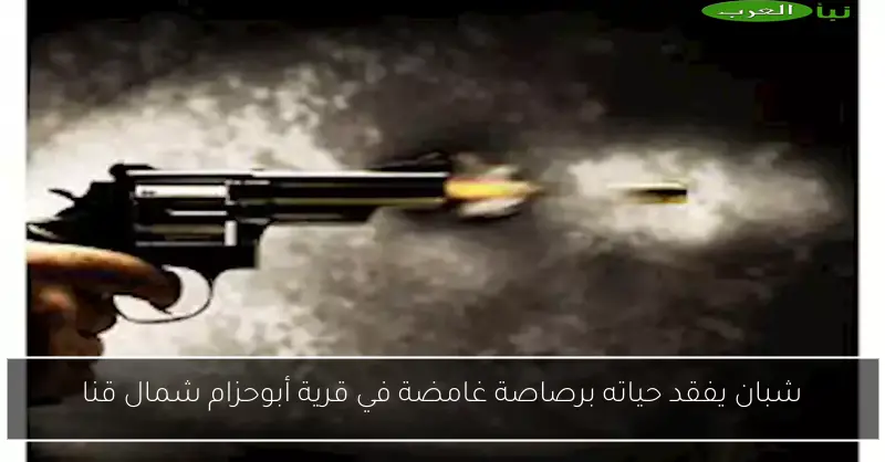 شبان يفقد حياته برصاصة غامضة في قرية أبوحزام شمال قنا