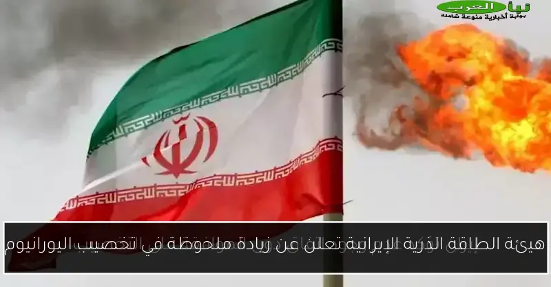 هيئة الطاقة الذرية الإيرانية تعلن عن زيادة ملحوظة في تخصيب اليورانيوم