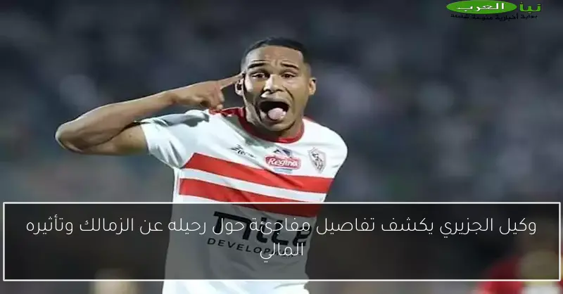 وكيل الجزيري يكشف تفاصيل مفاجئة حول رحيله عن الزمالك وتأثيره المالي