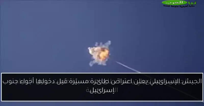 الجيش الإسرائيلي يعلن اعتراض طائرة مسيّرة قبل دخولها أجواء جنوب إسرائيل