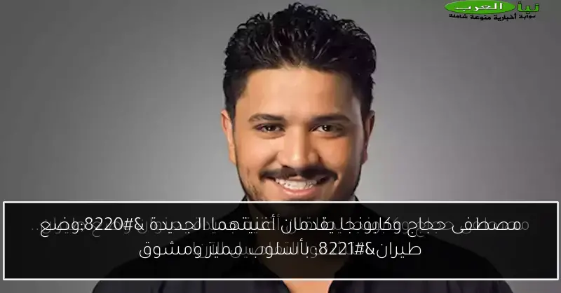 مصطفى حجاج وكابونجا يقدمان أغنيتهما الجديدة “وضع طيران” بأسلوب مميز ومشوق