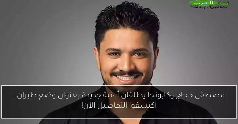 مصطفى حجاج وكابونجا يطلقان أغنية جديدة بعنوان وضع طيران.. اكتشفوا التفاصيل الآن!