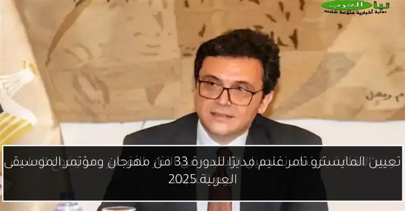 تعيين المايسترو تامر غنيم مديرًا للدورة 33 من مهرجان ومؤتمر الموسيقى العربية 2025