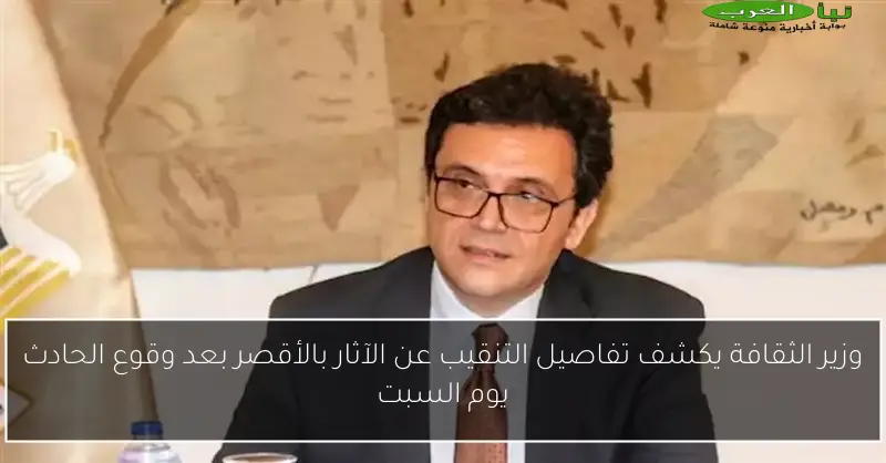 وزير الثقافة يكشف تفاصيل التنقيب عن الآثار بالأقصر بعد وقوع الحادث يوم السبت