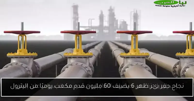 نجاح حفر بئر ظهر 6 يضيف 60 مليون قدم مكعب يوميًا من البترول