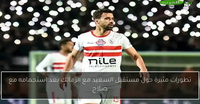 تطورات مثيرة حول مستقبل السعيد مع الزمالك بعد استجمامه مع صلاح