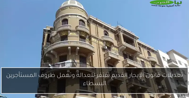 تعديلات قانون الإيجار القديم تفتقر للعدالة وتهمل ظروف المستأجرين البسطاء