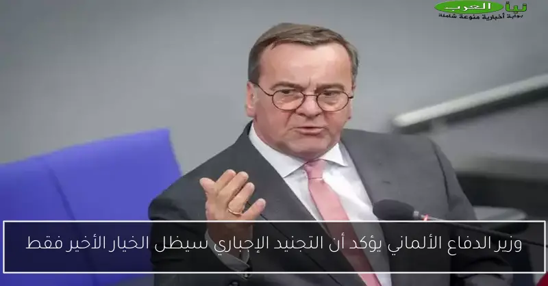 وزير الدفاع الألماني يؤكد أن التجنيد الإجباري سيظل الخيار الأخير فقط