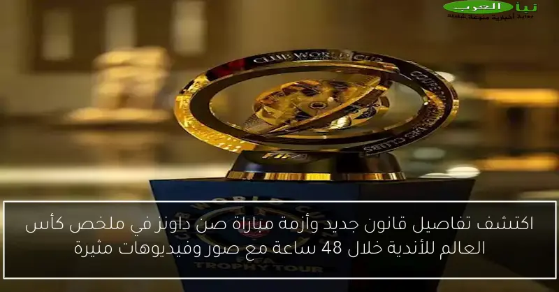 اكتشف تفاصيل قانون جديد وأزمة مباراة صن داونز في ملخص كأس العالم للأندية خلال 48 ساعة مع صور وفيديوهات مثيرة