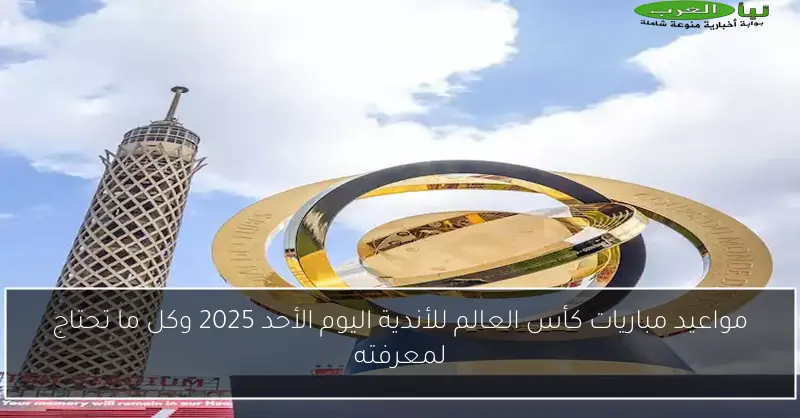 مواعيد مباريات كأس العالم للأندية اليوم الأحد 2025 وكل ما تحتاج لمعرفته