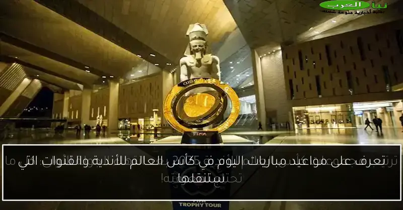 تعرف على مواعيد مباريات اليوم في كأس العالم للأندية والقنوات التي ستنقلها