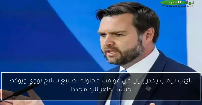 نائب ترامب يحذر إيران من عواقب محاولة تصنيع سلاح نووي ويؤكد: جيشنا جاهز للرد مجددًا