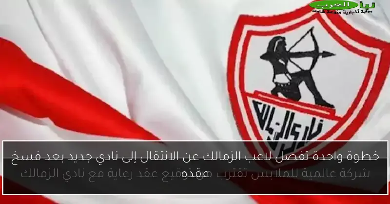 خطوة واحدة تفصل لاعب الزمالك عن الانتقال إلى نادي جديد بعد فسخ عقده