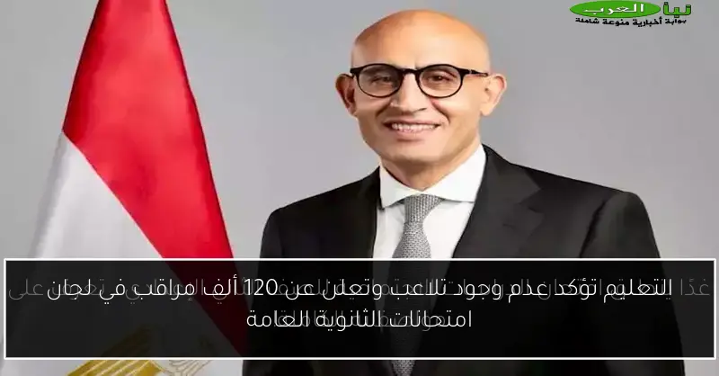 التعليم تؤكد عدم وجود تلاعب وتعلن عن 120 ألف مراقب في لجان امتحانات الثانوية العامة