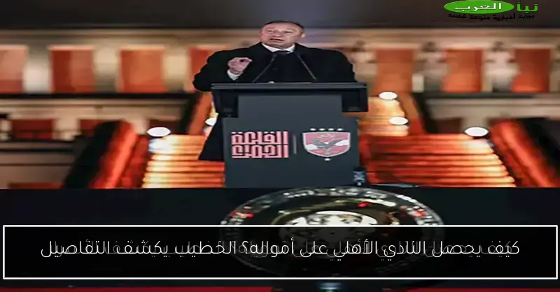 كيف يحصل النادي الأهلي على أمواله؟ الخطيب يكشف التفاصيل