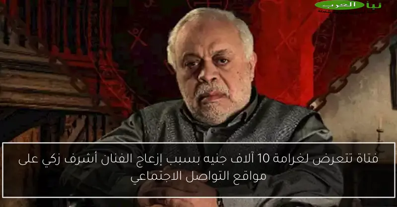 فتاة تتعرض لغرامة 10 آلاف جنيه بسبب إزعاج الفنان أشرف زكي على مواقع التواصل الاجتماعي