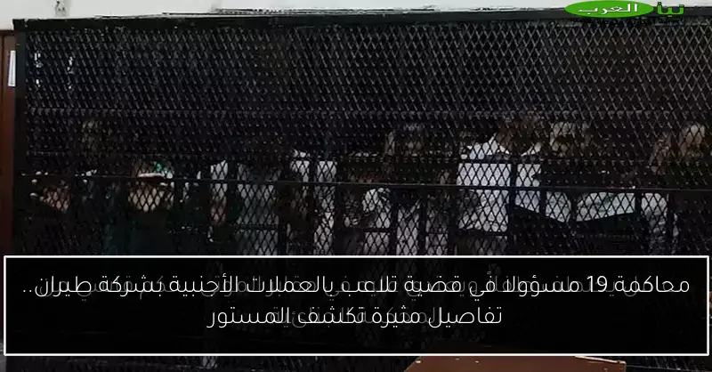 محاكمة 19 مسؤولا في قضية تلاعب بالعملات الأجنبية بشركة طيران.. تفاصيل مثيرة تكشف المستور