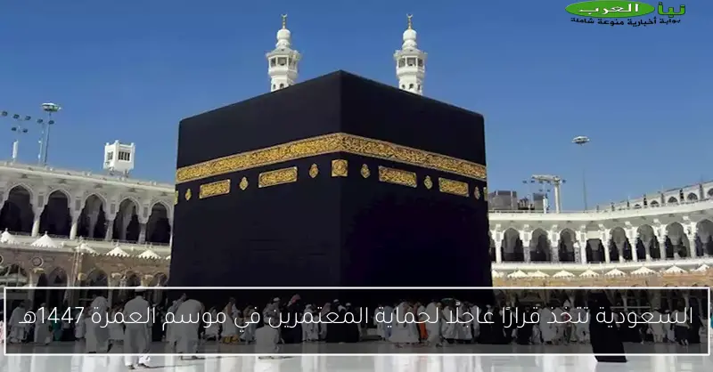 السعودية تتخذ قرارًا عاجلًا لحماية المعتمرين في موسم العمرة 1447هـ