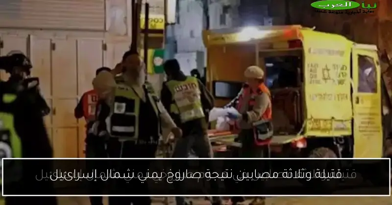قتيلة وثلاثة مصابين نتيجة صاروخ يمني شمال إسرائيل