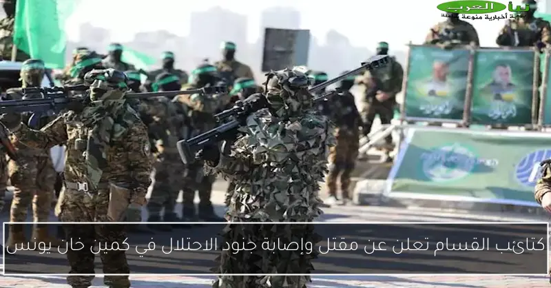 كتائب القسام تعلن عن مقتل وإصابة جنود الاحتلال في كمين خان يونس