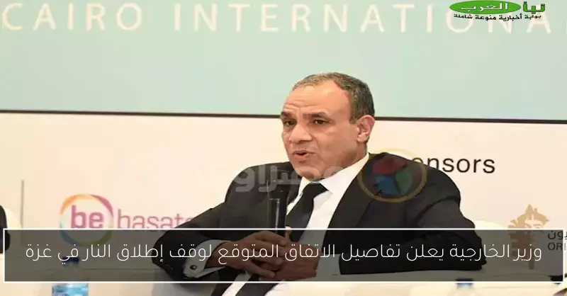 وزير الخارجية يعلن تفاصيل الاتفاق المتوقع لوقف إطلاق النار في غزة