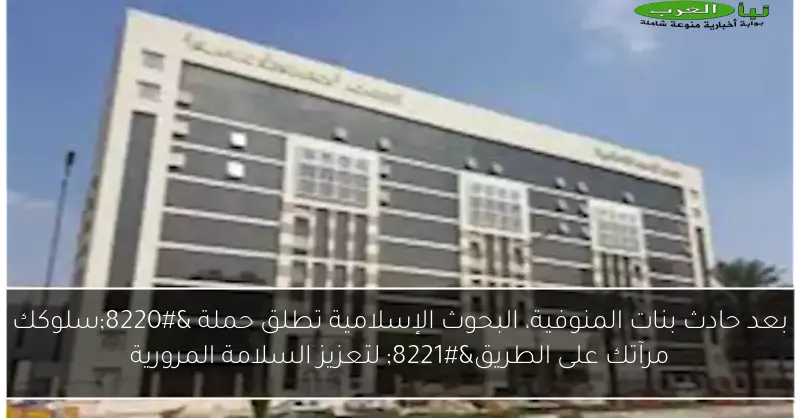 بعد حادث بنات المنوفية، البحوث الإسلامية تطلق حملة “سلوكك مرآتك على الطريق” لتعزيز السلامة المرورية