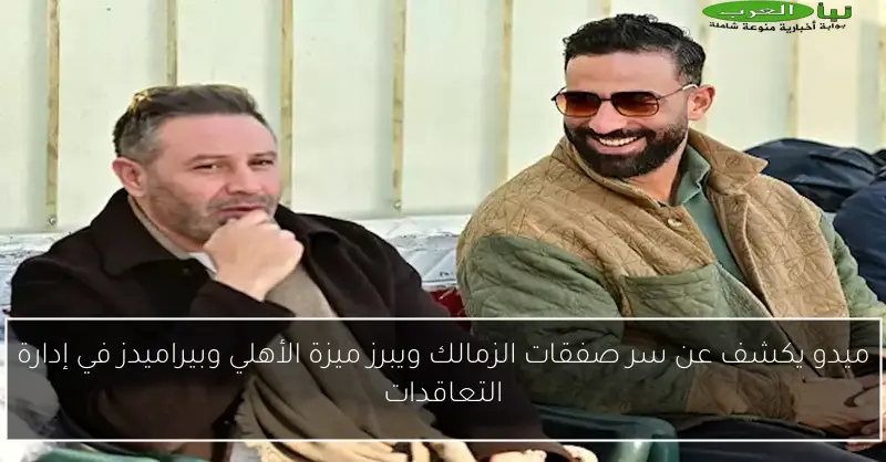ميدو يكشف عن سر صفقات الزمالك ويبرز ميزة الأهلي وبيراميدز في إدارة التعاقدات