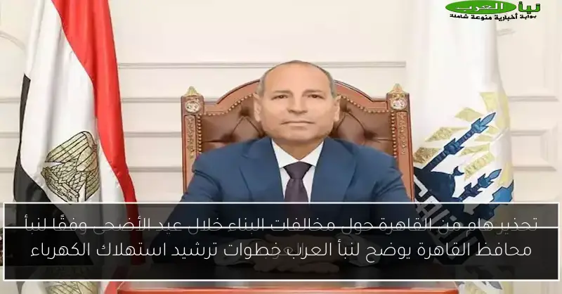 محافظ القاهرة يوضح لنبأ العرب خطوات ترشيد استهلاك الكهرباء