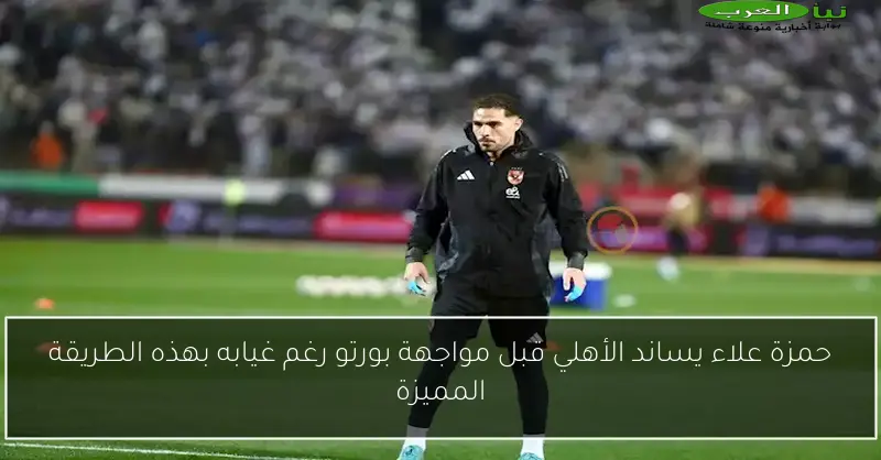 حمزة علاء يساند الأهلي قبل مواجهة بورتو رغم غيابه بهذه الطريقة المميزة