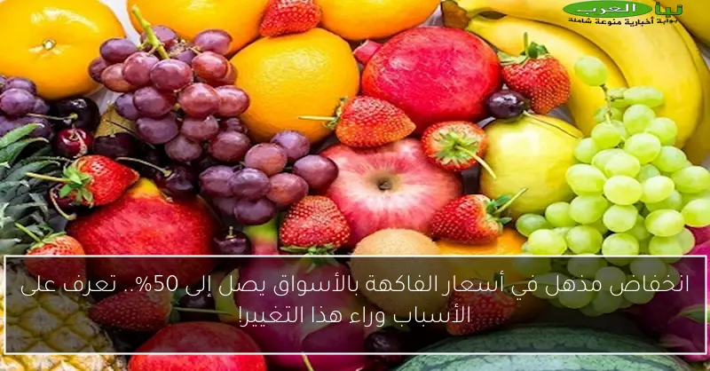 انخفاض مذهل في أسعار الفاكهة بالأسواق يصل إلى 50%.. تعرف على الأسباب وراء هذا التغيير!